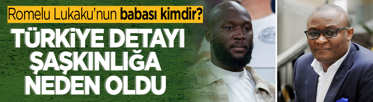 Romelu Lukaku’nun babası kimdir? Türkiye detayı şaşkınlığa neden oldu
