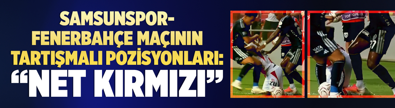 Samsunspor-Fenerbahçe maçının tartışmalı pozisyonları: "Net kırmızı"