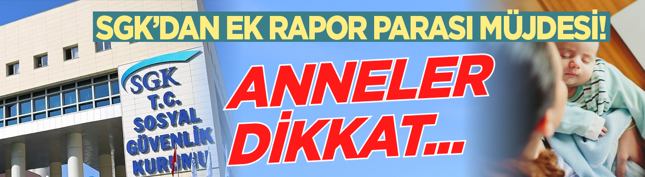 SGK'dan ek rapor parası müjdesi! Anneler dikkat...
