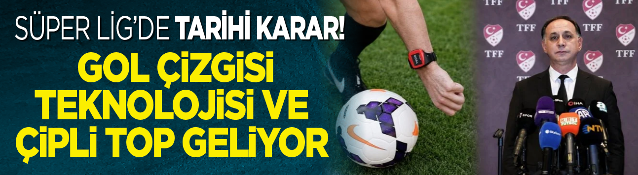 Süper Lig'de tarihi karar! Gol çizgisi teknolojisi ve çipli top geliyor
