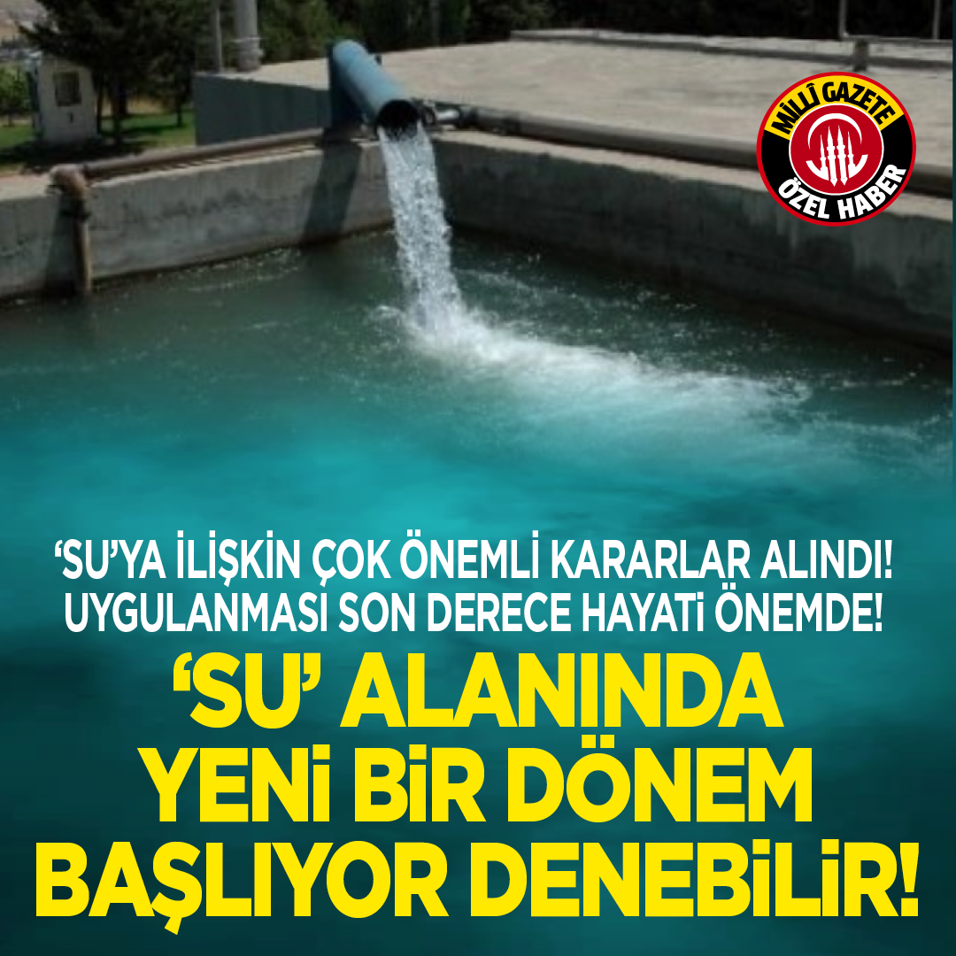‘Su’ya ilişkin çok önemli kararlar alındı! Uygulanması son derece hayati önemde! ‘Su’ alanında yeni bir dönem başlıyor denebilir