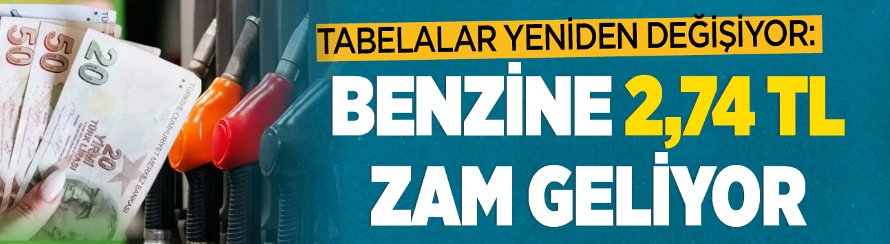 Tabelalar yeniden değişiyor: Benzine 2,74 TL zam geliyor