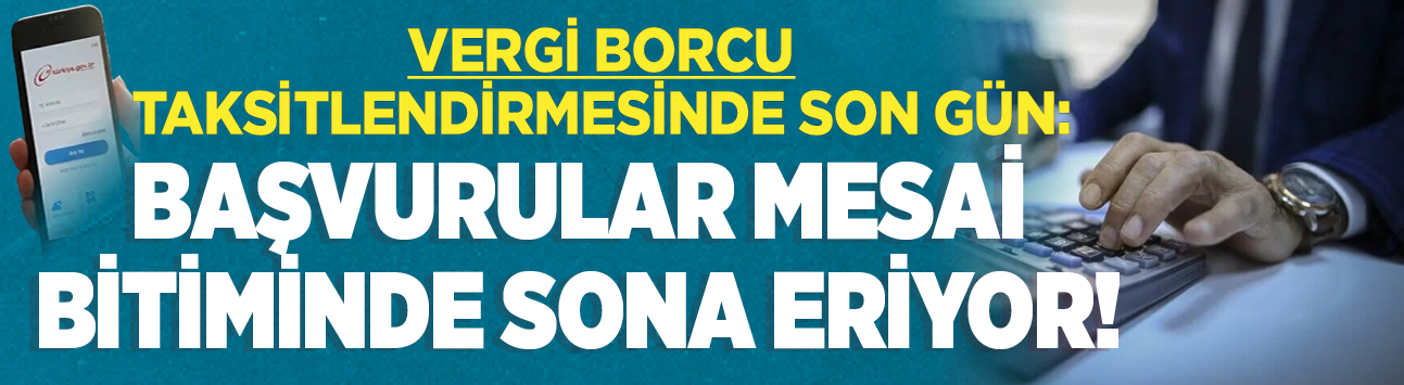 Vergi borcu taksitlendirmesinde son gün: Başvurular mesai bitiminde sona eriyor!
