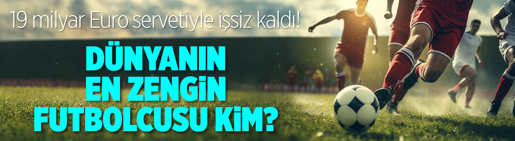 19 milyar Euro servetiyle işsiz kaldı! Dünyanın en zengin futbolcusu kim?