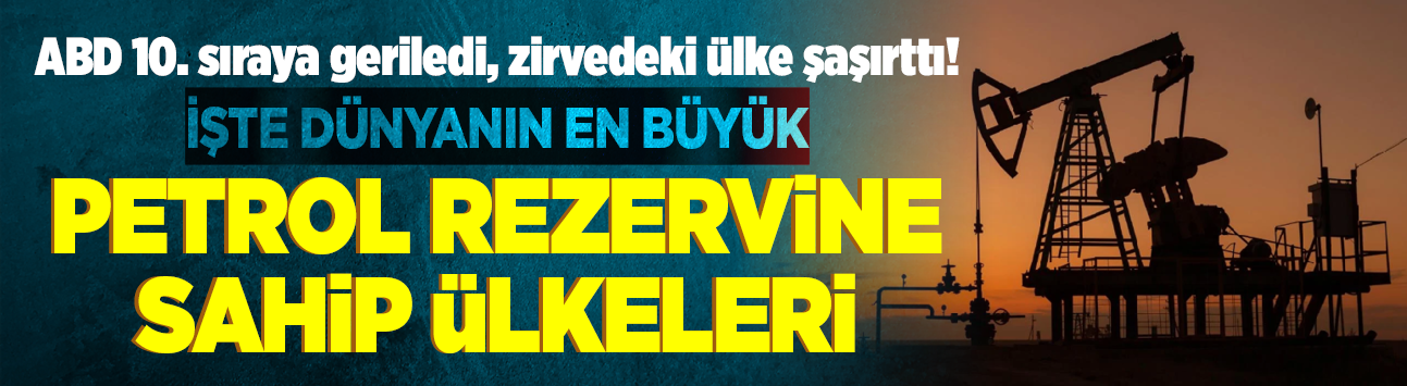 ABD 10. sıraya geriledi, zirvedeki ülke şaşırttı! İşte dünyanın en büyük petrol rezervine sahip ülkeleri