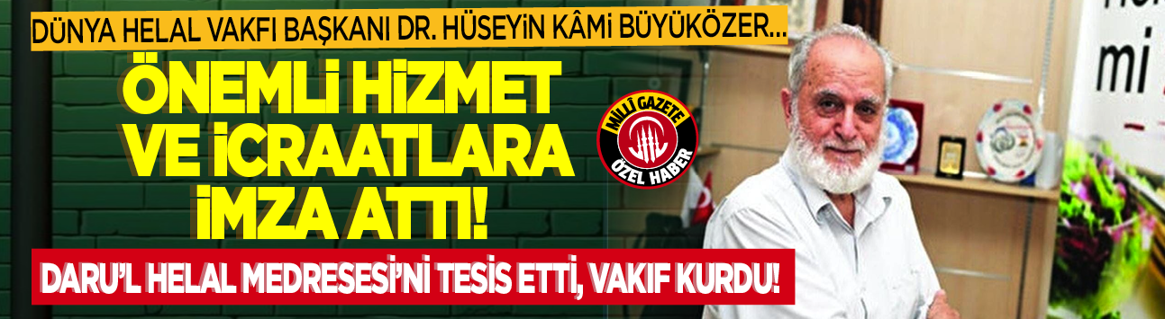 Dünya Helal Vakfı Başkanı Dr. Hüseyin Kâmi Büyüközer... Önemli hizmet ve icraatlara imza attı! Daru'l Helal Medresesi'ni tesis etti, vakıf kurdu!