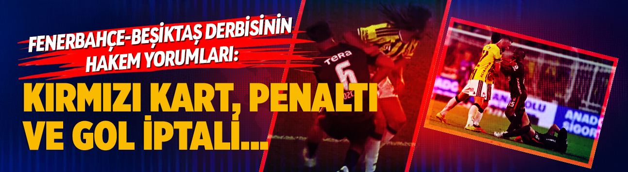 Fenerbahçe-Beşiktaş derbisinin hakem yorumları: Kırmızı kart, penaltı ve gol iptali...