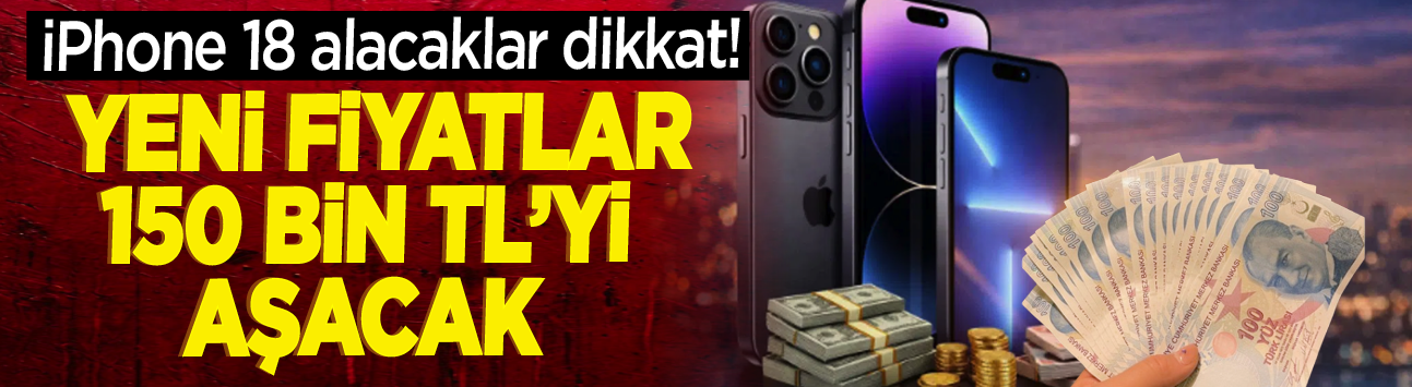 iPhone 18 alacaklar dikkat! Yeni fiyatlar 150 bin TL'yi aşacak