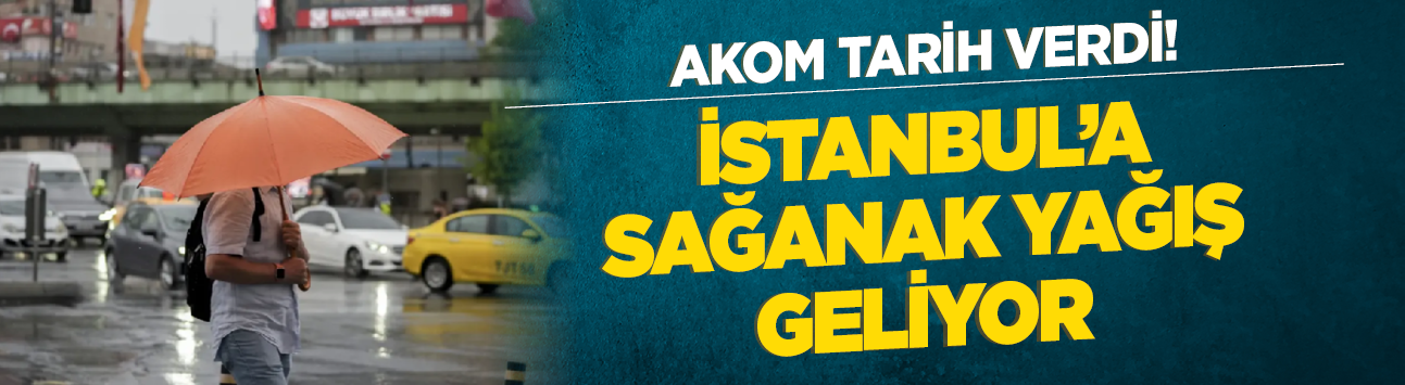 AKOM tarih verdi! İstanbul'a sağanak yağış geliyor
