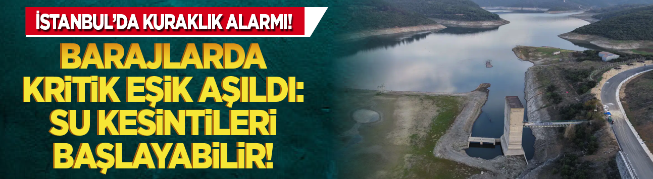 İstanbul'da kuraklık alarmı! Barajlarda kritik eşik aşıldı: Su kesintileri başlayabilir!