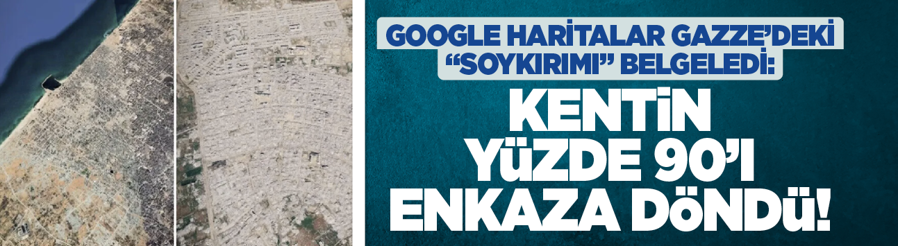 Google haritalar Gazze'deki "soykırımı" belgeledi: Kentin yüzde 90'ı enkaza döndü!