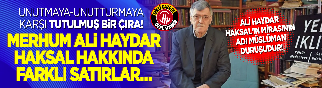 Ali Haydar Haksal'ın mirasının adı Müslüman duruşudur! Unutmaya-unutturmaya karşı tutulmuş bir çıra
