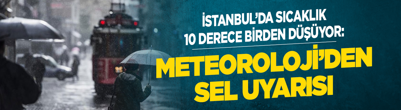 İstanbul'da sıcaklık 10 derece birden düşüyor: Meteoroloji'den sel uyarısı