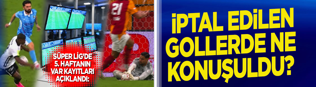 Süper Lig'de 5. haftanın VAR kayıtları açıklandı: İptal edilen gollerde ne konuşuldu?