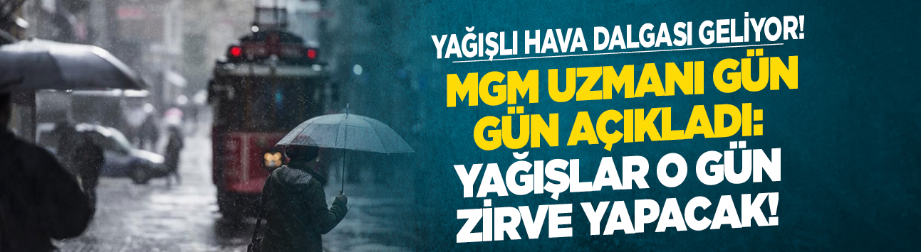 Yağışlı hava dalgası geliyor! MGM Uzmanı gün gün açıkladı: Yağışlar o gün zirve yapacak!