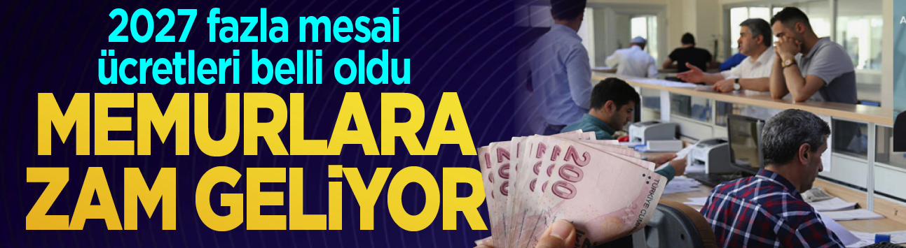 2027 fazla mesai ücretleri belli oldu! Memurlara zam geliyor