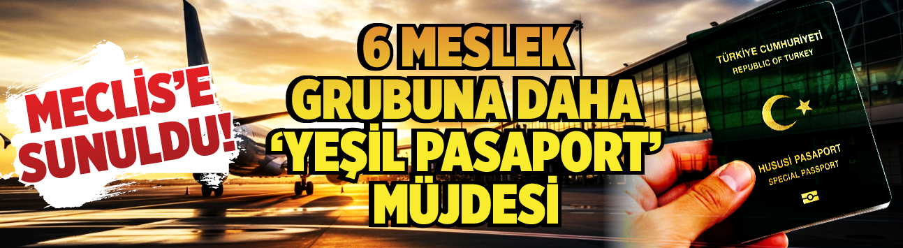 Meclis'e sunuldu! 6 meslek grubuna daha 'Yeşil Pasaport' müjdesi