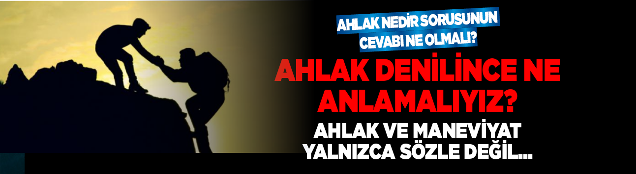 Ahlak nedir sorusunun cevabı ne olmalı? Ahlak ve maneviyat yalnızca sözle değil