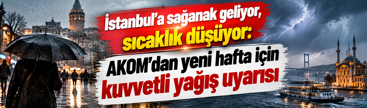 İstanbul'a sağanak geliyor, sıcaklık düşüyor: AKOM’dan yeni hafta için kuvvetli yağış uyarısı