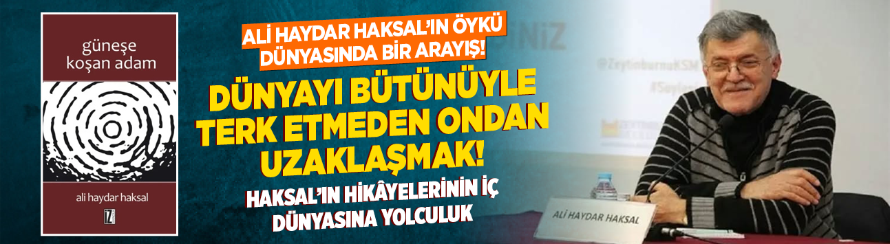 Ali Haydar Haksal’ın öykü dünyasında bir arayış! Dünyayı bütünüyle terk etmeden ondan uzaklaşmak