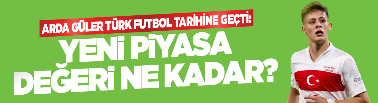 Arda Güler Türk futbol tarihine geçti: Yeni piyasa değeri ne kadar?
