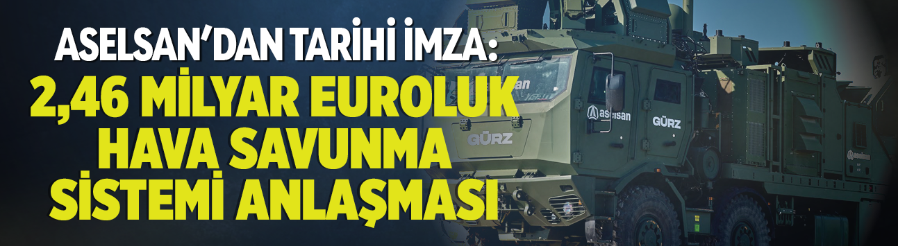 ASELSAN'dan tarihi imza: 2,46 milyar Euroluk hava savunma sistemi anlaşması
