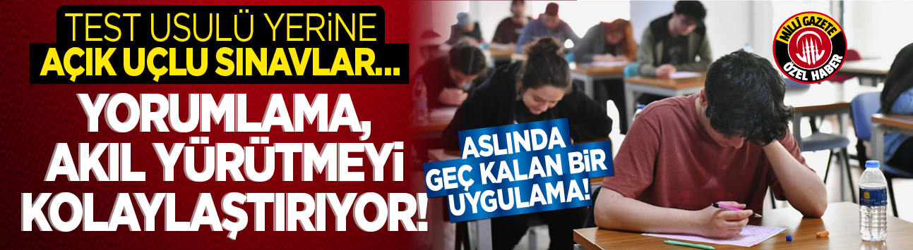 Aslında geç kalan bir uygulama! Test usulü yerine açık uçlu sınavlar