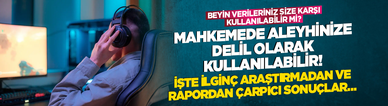 Beyin verileriniz size karşı kullanılabilir mi? İlginç araştırmadan ve rapordan çarpıcı sonuçlar