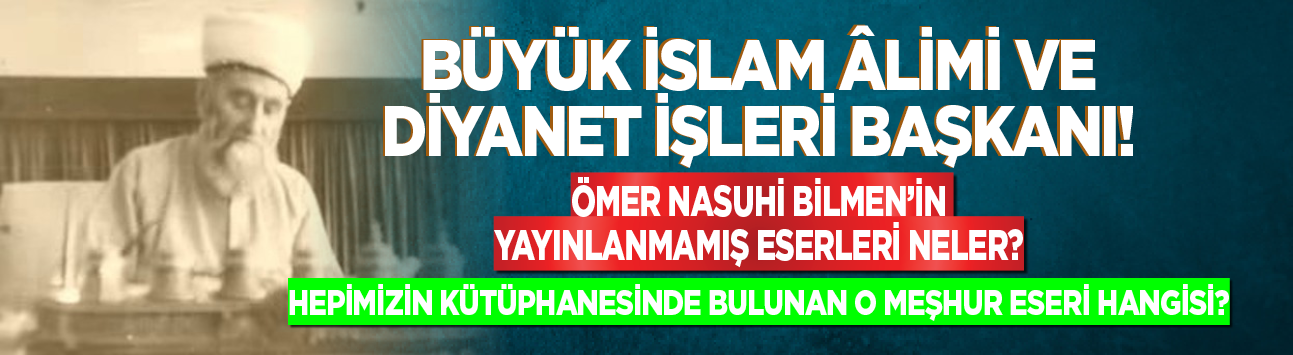 Büyük İslam Âlimi ve Diyanet İşleri Başkanı Ömer Nasuhi Bilmen'in yayınlanmamış eserleri neler?
