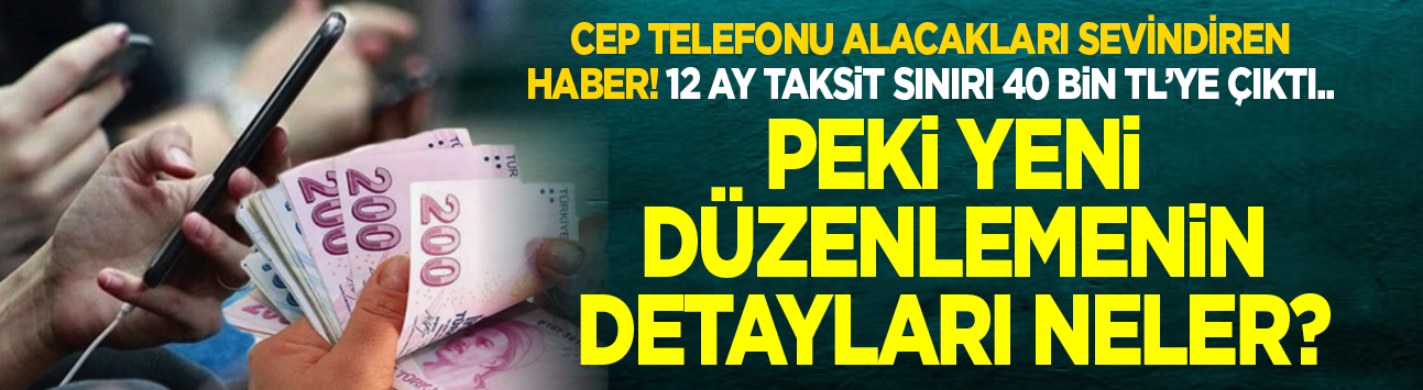 Cep telefonu alacakları sevindiren haber! 12 ay taksit sınırı 40 bin TL’ye çıktı...Peki yeni düzenlemenin detayları neler?
