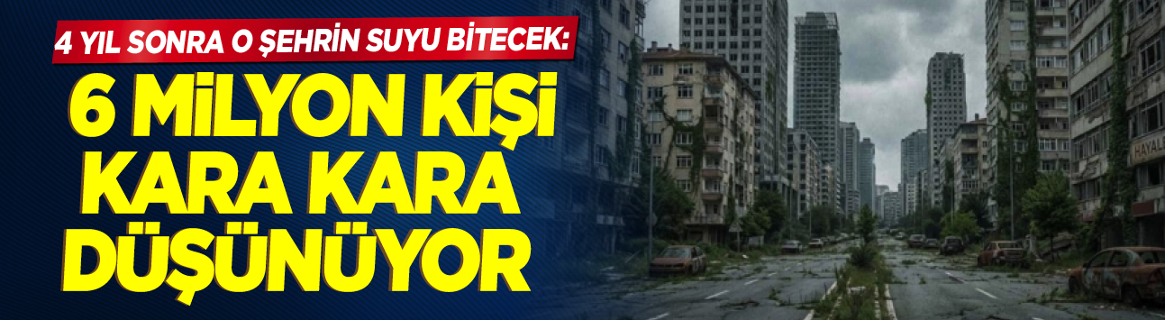 4 yıl sonra o şehrin suyu bitecek: 6 milyon kişi kara kara düşünüyor