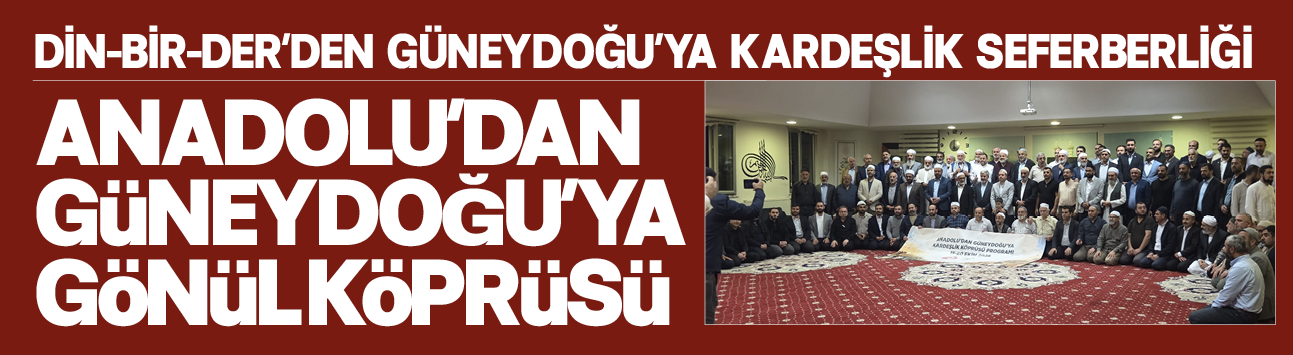 Din-Bir-Der'den Güneydoğu'ya kardeşlik seferberliği! Anadolu'dan Güneydoğu'ya gönül köprüsü