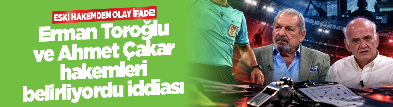 Eski hakemden olay ifade! Erman Toroğlu ve Ahmet Çakar hakemleri belirliyordu iddiası