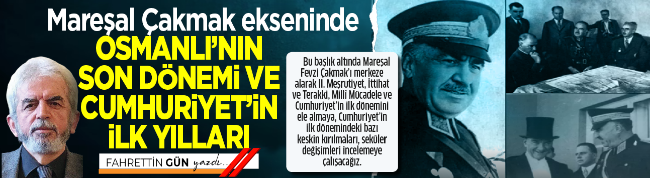 Mareşal Çakmak ekseninde Osmanlı’nın son dönemi ve Cumhuriyet’in ilk yılları -1