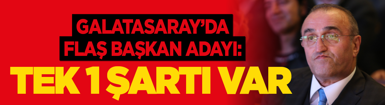 Galatasaray'da flaş başkan adayı: Tek 1 şartı var