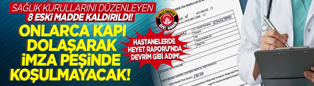 Hastanelerde Heyet Raporu'nda devrim gibi adım! Sağlık kurullarını düzenleyen 8 eski madde kaldırıldı! Onlarca kapı dolaşarak imza peşinde koşulmayacak!