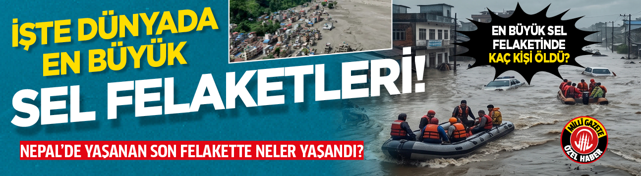İşte dünyada en büyük sel felaketleri: En büyük sel felaketinde kaç kişi öldü?