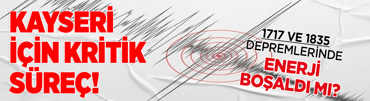 Kayseri için kritik süreç! 1717 ve 1835 depremlerinde enerji boşaldı mı?