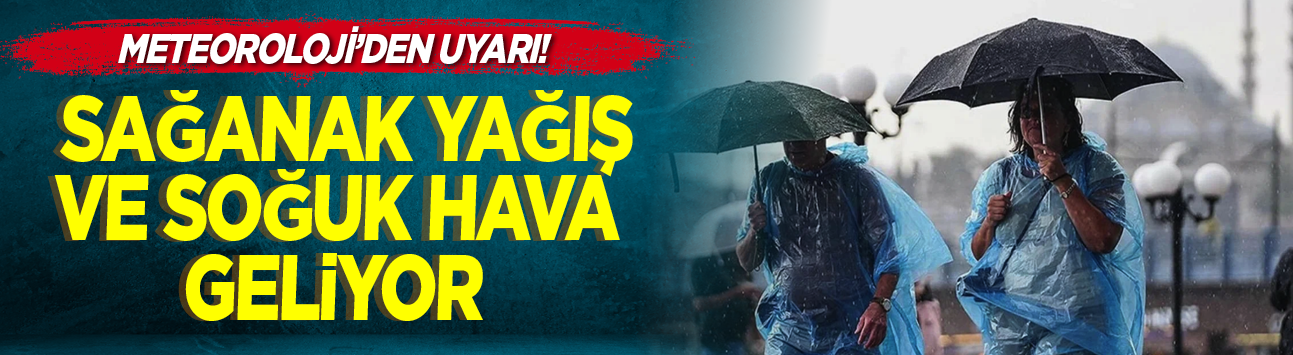Meteoroloji'den uyarı! Sağanak yağış ve soğuk hava geliyor