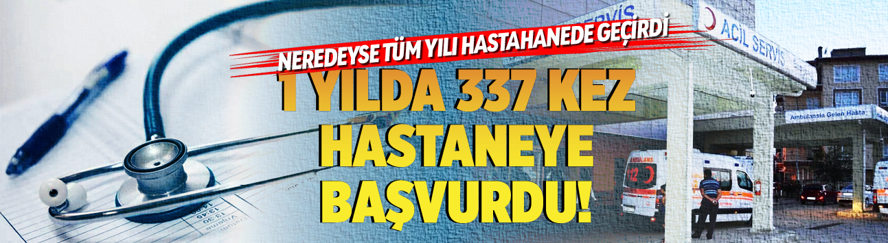 Neredeyse tüm yılı hastahanede geçirdi...1 yılda 337 kez  hastaneye başvurdu!