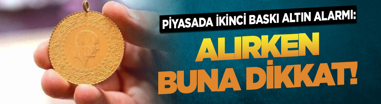 Piyasada ikinci baskı altın alarmı: Alırken buna dikkat!