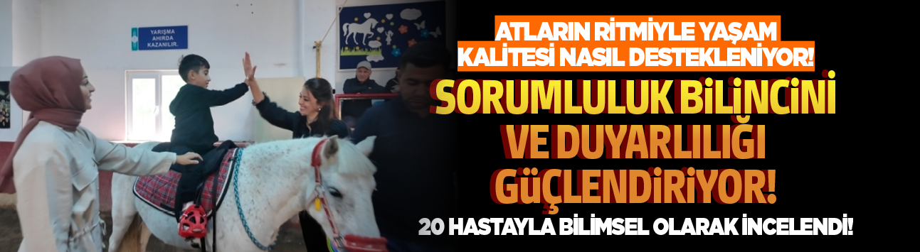 Atların ritmiyle yaşam kalitesi nasıl destekleniyor! Sorumluluk bilincini ve duyarlılığı güçlendiriyor! 20 hastayla bilimsel olarak incelendi!