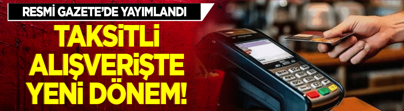 Resmi Gazete'de yayımlandı: Taksitli alışverişte yeni dönem!