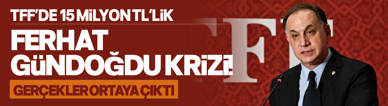 TFF'de 15 milyon TL'lik Ferhat Gündoğdu krizi! Gerçekler ortaya çıktı
