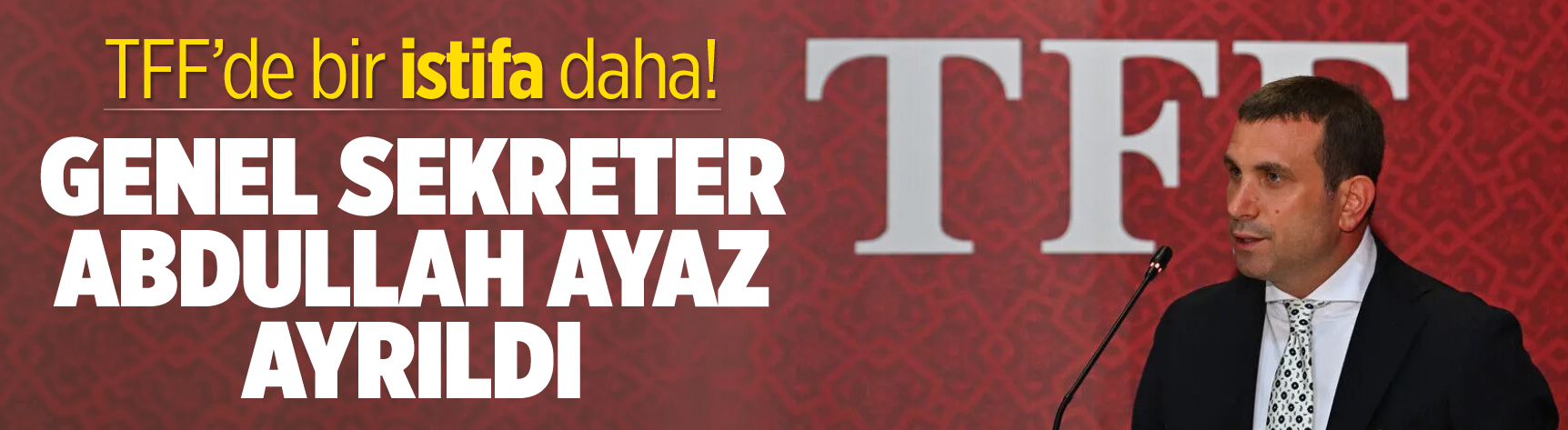 TFF'de bir istifa daha! Genel Sekreter Abdullah Ayaz ayrıldı