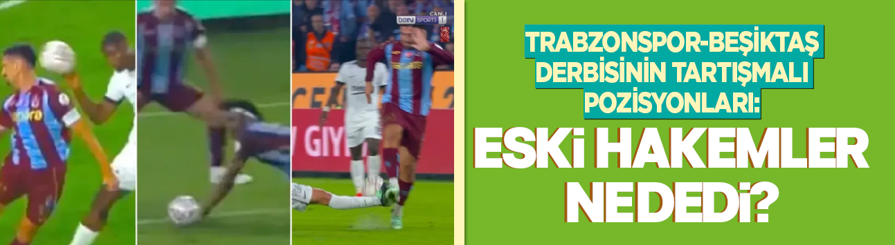 Trabzonspor-Beşiktaş derbisinin tartışmalı pozisyonları: Eski hakemler ne dedi?