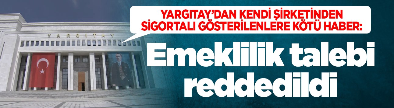 Yargıtay'dan kendi şirketinden Sigortalı gösterilenlere kötü haber: Emeklilik talebi reddedildi