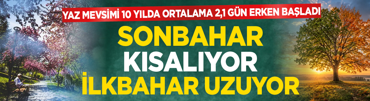 Yaz mevsimi 10 yılda ortalama 2,1 gün erken başladı! Sonbahar kısalıyor ilkbahar uzuyor