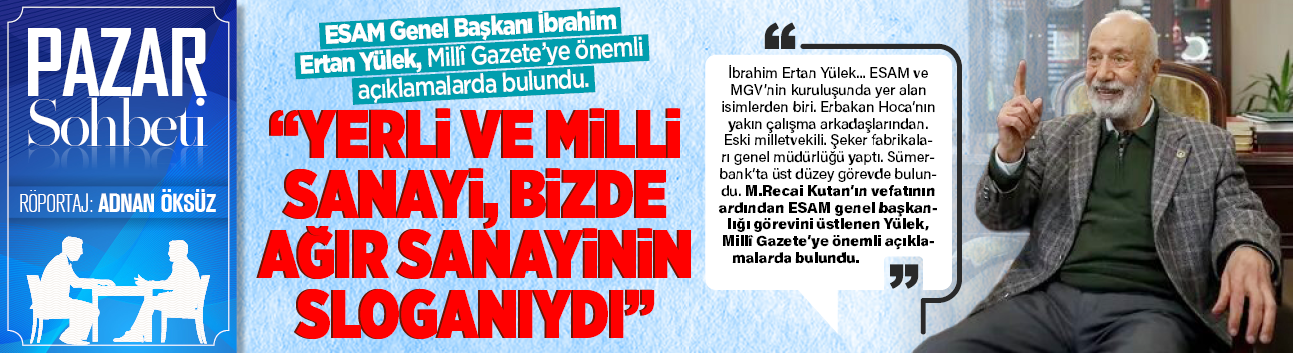 ESAM Genel Başkanı İbrahim Ertan Yülek, Milli Gazeteye önemli açıklamalarda bulundu...Yerli ve Milli Sanayi bizde ağır sanayinin sloganıydı!
