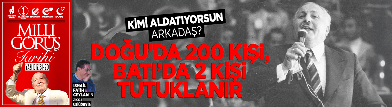 MİLLİ GÖRÜŞ TARİHİ-20 /  Kimi aldatıyorsun arkadaş?  Doğu’da 200 kişi, Batı'da 2 kişi tutuklanır